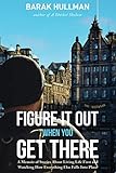 Figure It Out When You Get There: A Memoir of Stories About Living Life First and Watching How Every by Barak Hullman