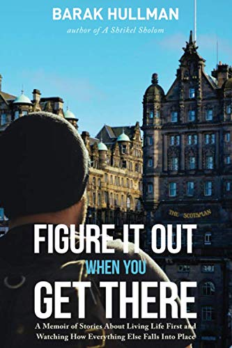 Figure It Out When You Get There: A Memoir of Stories About Living Life First and Watching How Every by Barak Hullman