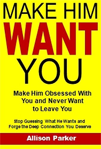 EBOOK Make Him Want You: Make Him Obsessed With You and Never Want to Leave You...Stop Guessing What He Wa E.P.U.B