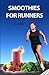 Smoothies for Runners: 32 Proven Smoothie Recipes to Take Your Running Performance to the Next Level by CJ Hitz