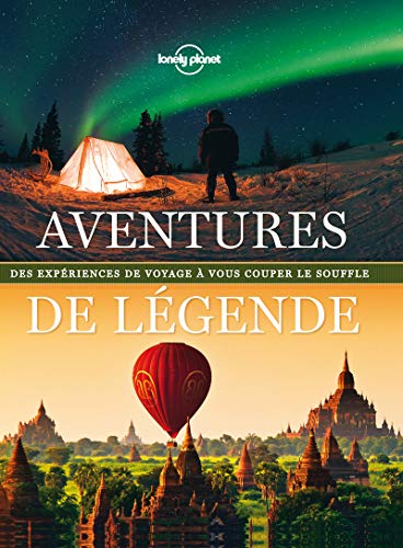 Aventures de légende : Des expériences de voyage à vous couper le souffle by Andrew Bain, Ray Bartlett, Sarah Baxter, Greg Benchwick