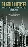 The Gothic Enterprise: A Guide to Understanding the Medieval Cathedral by Robert A. Scott