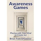 Awareness Games: Playing with Your Mind to Create Joy