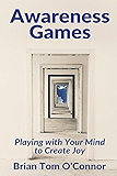 Awareness Games: Playing with Your Mind to Create Joy