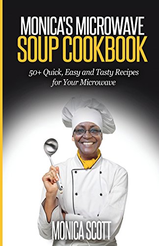 Monica's Microwave Soup Cookbook: 50 Quick, Easy And Delicious Recipes For Your Microwave (Monica's Cookbooks) (Volume 2)