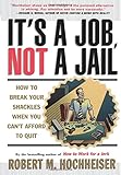 Its a Job Not a Jail: How to Break Your Shackles When You Cant Afford to Quit