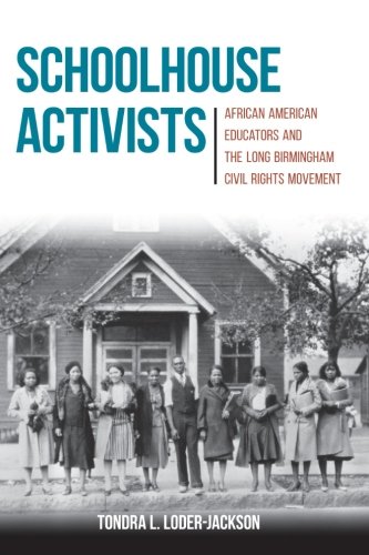 Schoolhouse Activists: African American Educators and the Long Birmingham Civil Rights Movement by Tondra L. Loder-Jackson