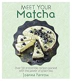 Meet Your Matcha: Over 50 Delicious Dishes Made with this Miracle Ingredient by Joanna Farrow