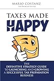Taxes Made Happy - The Definitive Strategy Guide to Launching and Growing a Successful Tax Preparation Business