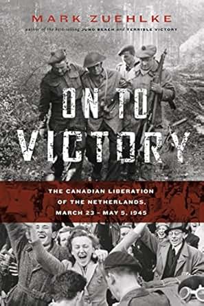 On To Victory The Canadian Liberation Of The Netherlands