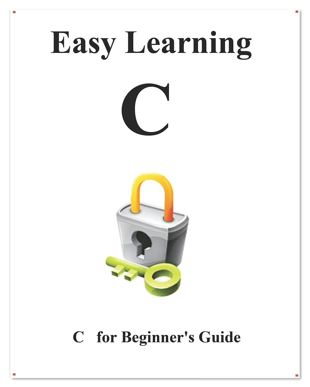 Easy Learning C: C Beginner Guide: 1 (C Programming Foundation Data Structures and Algorithms) Easy Learning C: C Beginner Guide: 1 (C Programming Foundation Data Structures and Algorithms)