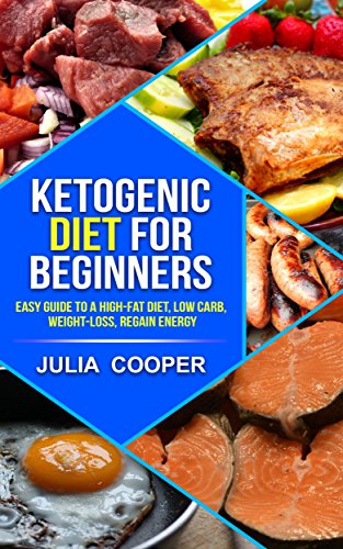 KETOGENIC DIET FOR BEGINNERS: Easy Guide to a High-Fat Diet, Low carb, Weight-loss, Regain Energy by Julia Cooper
