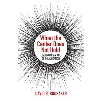 When the Center Does Not Hold: Leading in an Age of Polarization When the Center Does Not Hold: Leading in an Age of Polarization