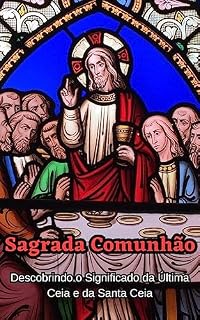 Livro Sagrada Comunhão: Descobrindo o Significado da Última Ceia e da Santa Ceia