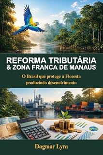 Livro Reforma Tributária & Zona Franca de Manaus: O Brasil que protege a floresta produzindo desenvolvimento