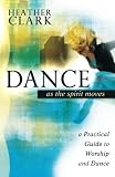 Dance As the Spirit Moves: A Practical Guide to Worship and Dance by Heather Clark