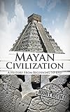 Mayan Civilization: A History From Beginning to End