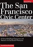 The San Francisco Civic Center: A History of the Design, Controversies, and Realization of a City Be by