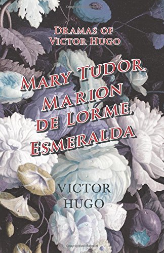 Dramas of Victor Hugo: Mary Tudor, Marion de Lorme, Esmeralda