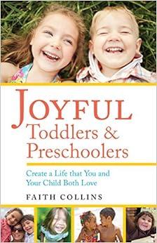 Joyful Toddlers and Preschoolers: Create a Life that You and Your Child Both Love, by Faith Collins