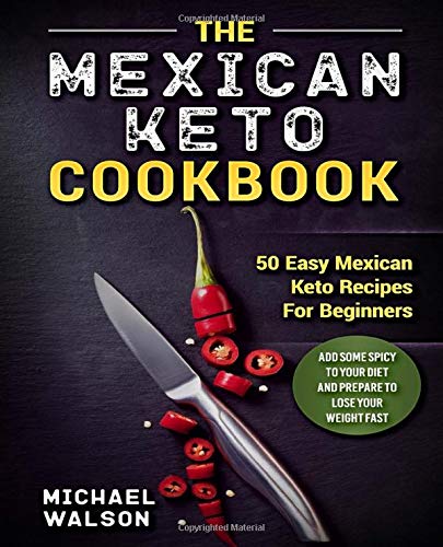 [- The Mexican Keto Cookbook: 50 Easy Mexican Keto Recipes For Beginners. Add Some Spicy To Your Di