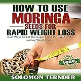 How to Use Moringa Seeds for Rapid Weight Loss: Best Ways to Eat the Super Food for Rapid and Lasting Weight Loss