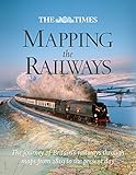 The Times Mapping the Railways: The Journey of Britain's Railways Through Maps from 1819 to the Pres by