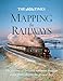 The Times Mapping the Railways: The Journey of Britain's Railways Through Maps from 1819 to the Pres by