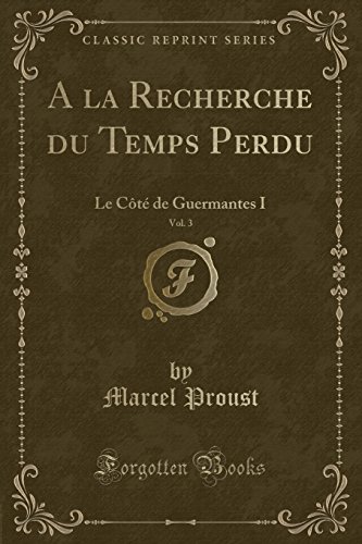 A la Recherche du Temps Perdu, Vol. 3: Le Côté de Guermantes I (Classic Reprint) (French Edition)