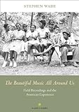 The Beautiful Music All Around Us: Field Recordings and the American Experience (Music in American L by Stephen Wade