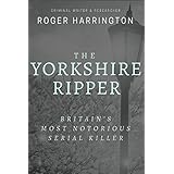 THE YORKSHIRE RIPPER: Britain's Most Notorious Serial Killer: Crimes of Pure Evil