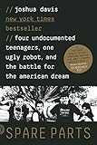 Spare Parts: Four Undocumented Teenagers, One Ugly Robot, and the Battle for the American Dream by Joshua Davis