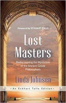 Lost Masters: Rediscovering the Mysticism of the Ancient Greek Philosophers (An Eckhart Tolle Edition), by Linda Johnsen Lost Masters: Rediscovering the Mysticism of the Ancient Greek Philosophers (An Eckhart Tolle Edition), by Linda Johnsen