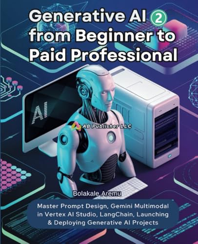 Generative AI From Beginner to Paid Professional, Part 2: Master Prompt Design, Gemini Multimodal in Vertex AI Studio, LangChain, Launching & Deploying Generative AI Projects