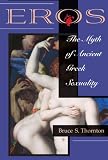 Eros: The Myth Of Ancient Greek Sexuality by Bruce S Thornton