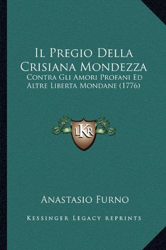 Il Pregio Della Crisiana Mondezza: Contra Gli Amori Profani Ed Altre Liberta Mondane (1776) (Italian Edition)