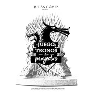 El Juego de Tronos de los Proyectos: 15 Lecciones magistrales sobre Liderazgo y Direccion de Proyectos exitosa (Spanish Edition)