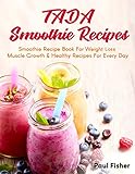TADA SMOOTHIE RECIPES: Smoothie Recipe Book For Weight Loss Muscle Growth & Healthy Recipes For Ever by Paul Fisher