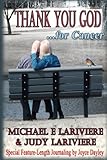 Thank You God for Cancer: Surviving Cancer and its Treatment by Michael E LaRiviere, Judy LaRiviere