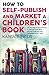 How to Self-publish and Market a Children's Book: The key steps to self-publishing in print and as an eBook and how to get your story into young readers' hands by Karen P Inglis