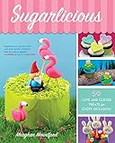 Sugarlicious: 50 Cute and Clever Treats for Every Occasion by Meaghan Mountford