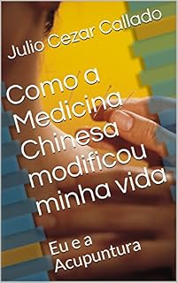 Livro Como a Medicina Chinesa modificou minha vida: Eu e a Acupuntura (01 Livro 1)