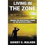 Living In The Zone: Engage The Unstoppable Power Of The Intuitive Spirit