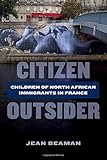 Jean Beaman, "Citizen Outsider: Children of North African Immigrants in France" (U California Press, 2017)