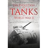 The Evolution of Tanks in World War II: The Development of New Tanks and Tactics during History’s Deadliest War