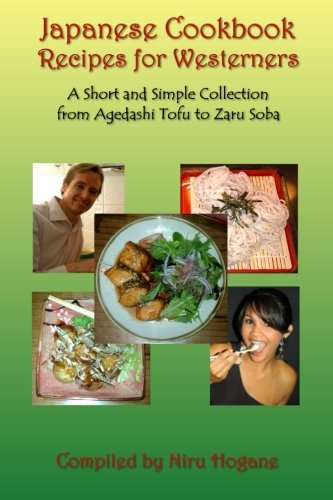 Japanese Cookbook Recipes for Westerners: A Short and Simple, Easy to Create Collection from Agedashi Tofu to Zaru Soba (Asian Food Recipes for Westerners) (Volume 1)