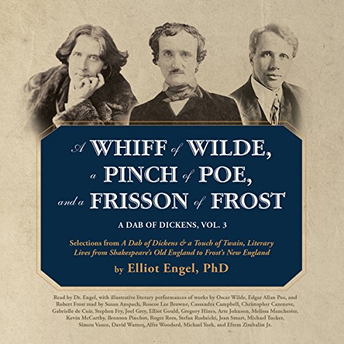 A Whiff of Wilde, a Pinch of Poe, and a Frisson of Frost: A Dab of Dickens, Vol. 3; Selections from by Elliot Engel PhD