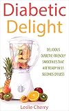 Diabetic Delight: Delicious Diabetic-Friendly Smoothies That Are Ready in 55 Seconds or Less by Leslie Cherry
