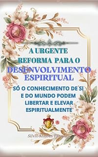 Livro A Urgente Reforma Para o Desenvolvimento Espiritual: Só o conhecimento de si e do mundo podem libertar e elevar espiritualmente