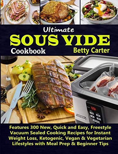 Ultimate Sous Vide Cookbook: Features 300 New, Quick and Easy, Freestyle Vacuum Sealed Cooking Recip Ultimate Sous Vide Cookbook: Features 300 New, Quick and Easy, Freestyle Vacuum Sealed Cooking Recip